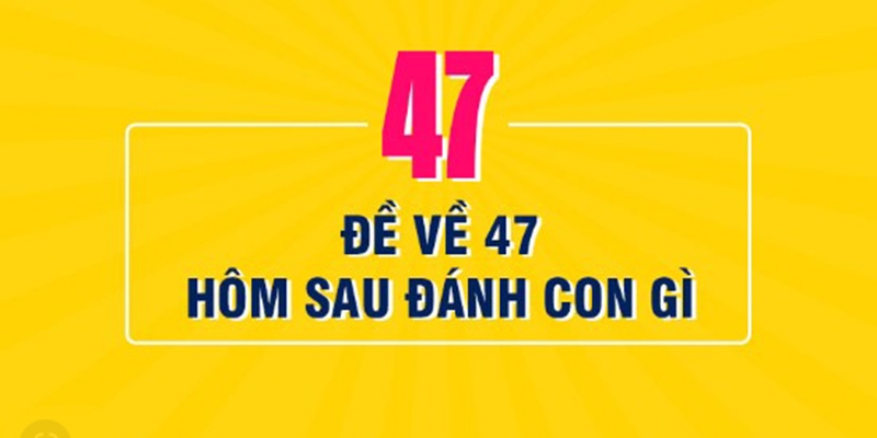 Đề về 47 hôm sau đánh con gì?