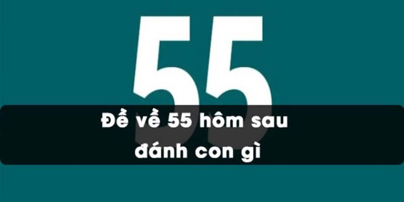 Đề về 55 hôm sau đánh con gì?