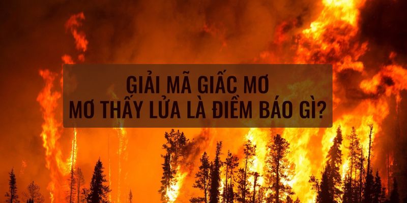 Những giấc mơ thấy lửa mang điềm gì?