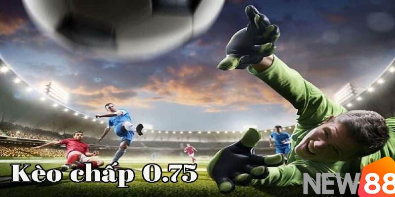 Kèo chấp 0.75 là gì